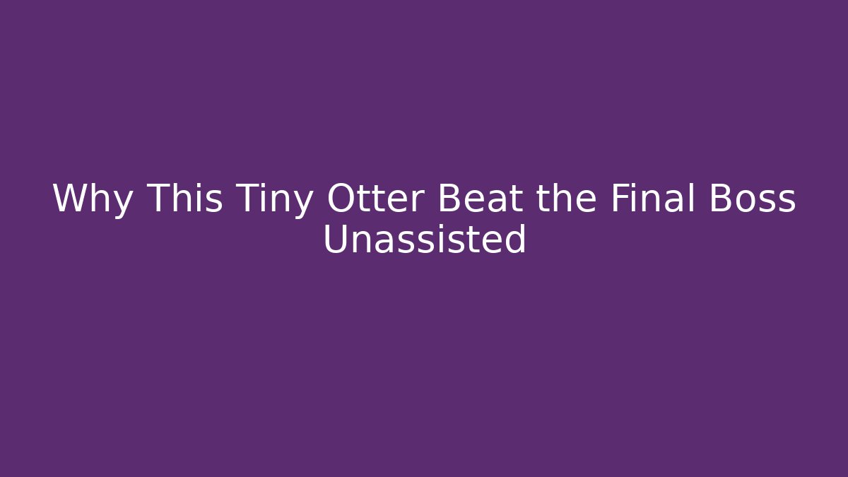 Why This Tiny Otter Beat the Final Boss Unassisted