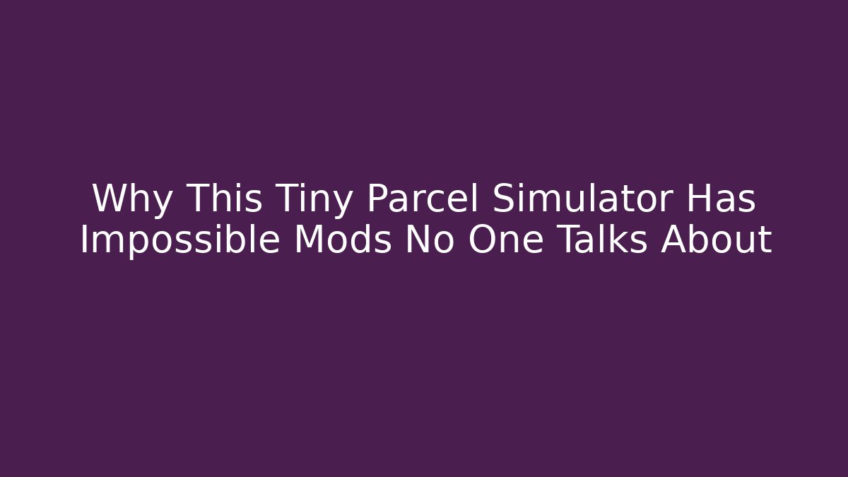 Why This Tiny Parcel Simulator Has Impossible Mods No One Talks About