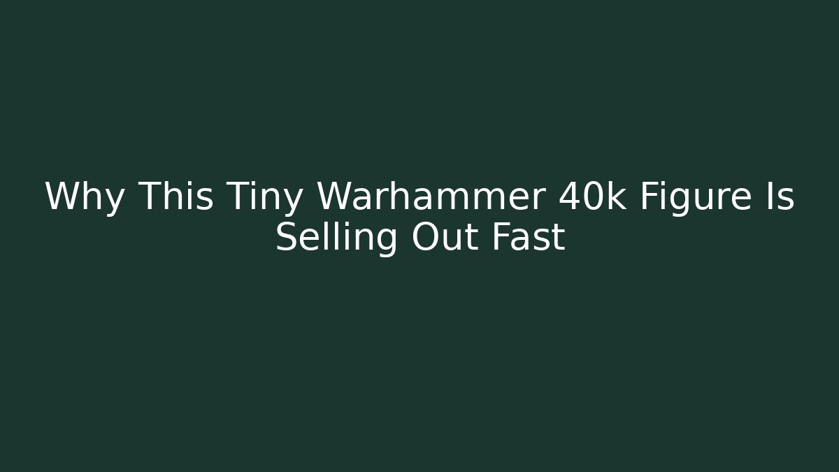 Why This Tiny Warhammer 40k Figure Is Selling Out Fast