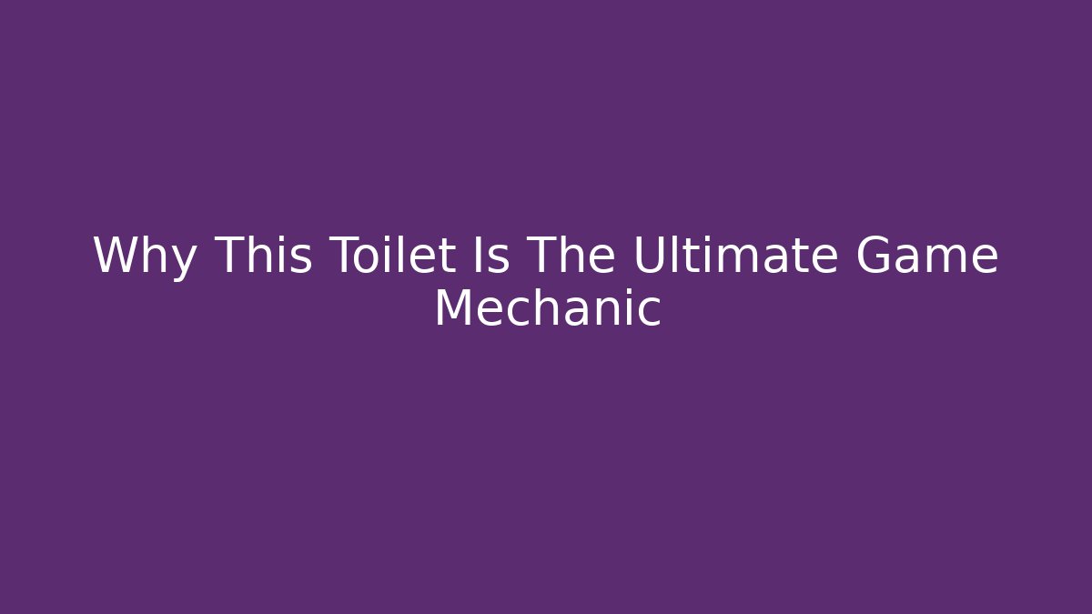 Why This Toilet Is The Ultimate Game Mechanic