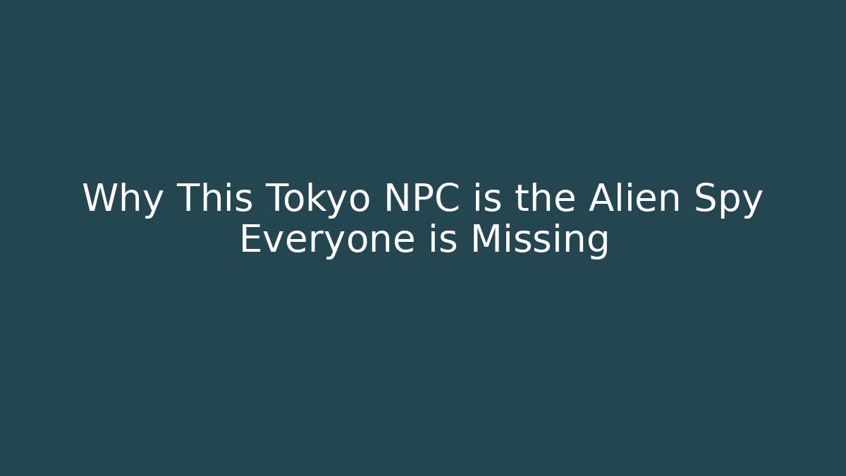 Why This Tokyo NPC is the Alien Spy Everyone is Missing