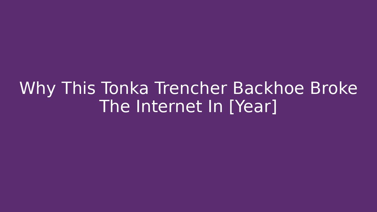 Why This Tonka Trencher Backhoe Broke The Internet In [Year]