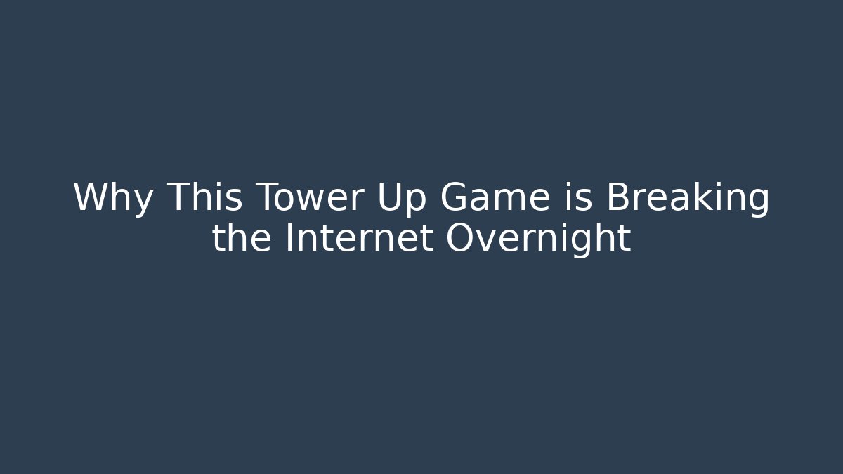 Why This Tower Up Game is Breaking the Internet Overnight