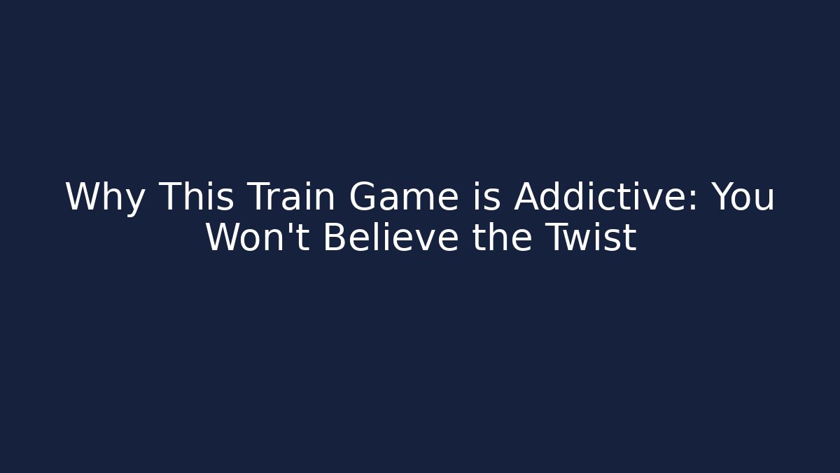 Why This Train Game is Addictive: You Won’t Believe the Twist