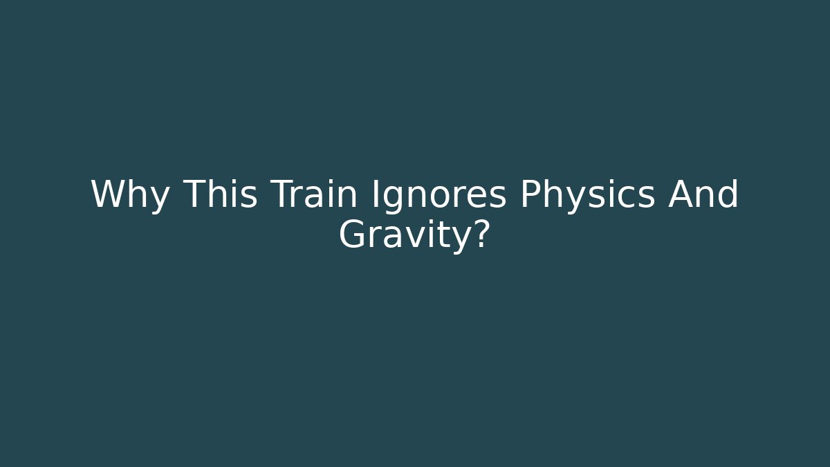Why This Train Ignores Physics And Gravity?