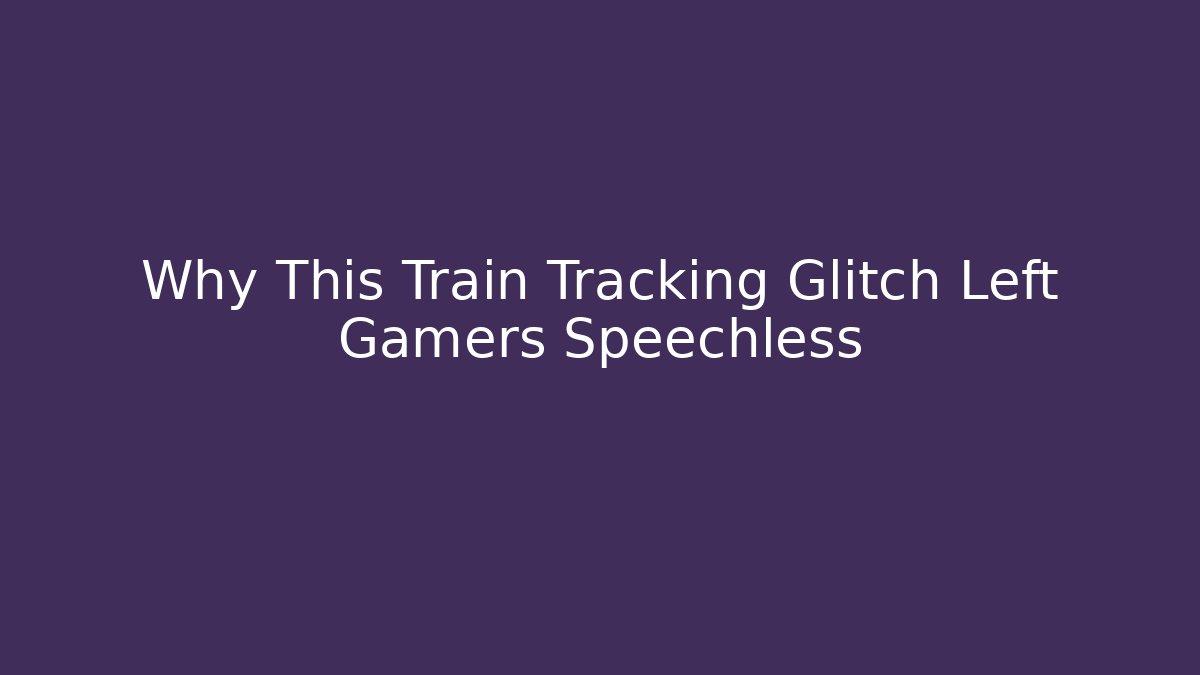 Why This Train Tracking Glitch Left Gamers Speechless