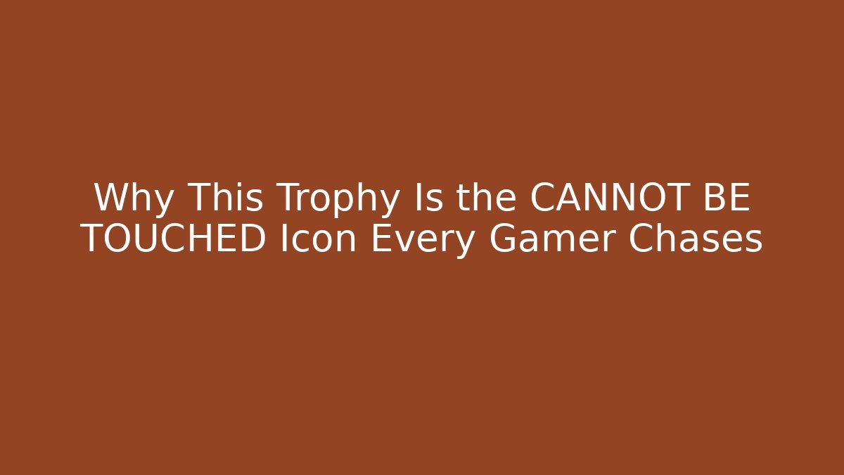 Why This Trophy Is the CANNOT BE TOUCHED Icon Every Gamer Chases