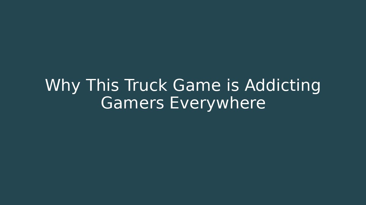 Why This Truck Game is Addicting Gamers Everywhere