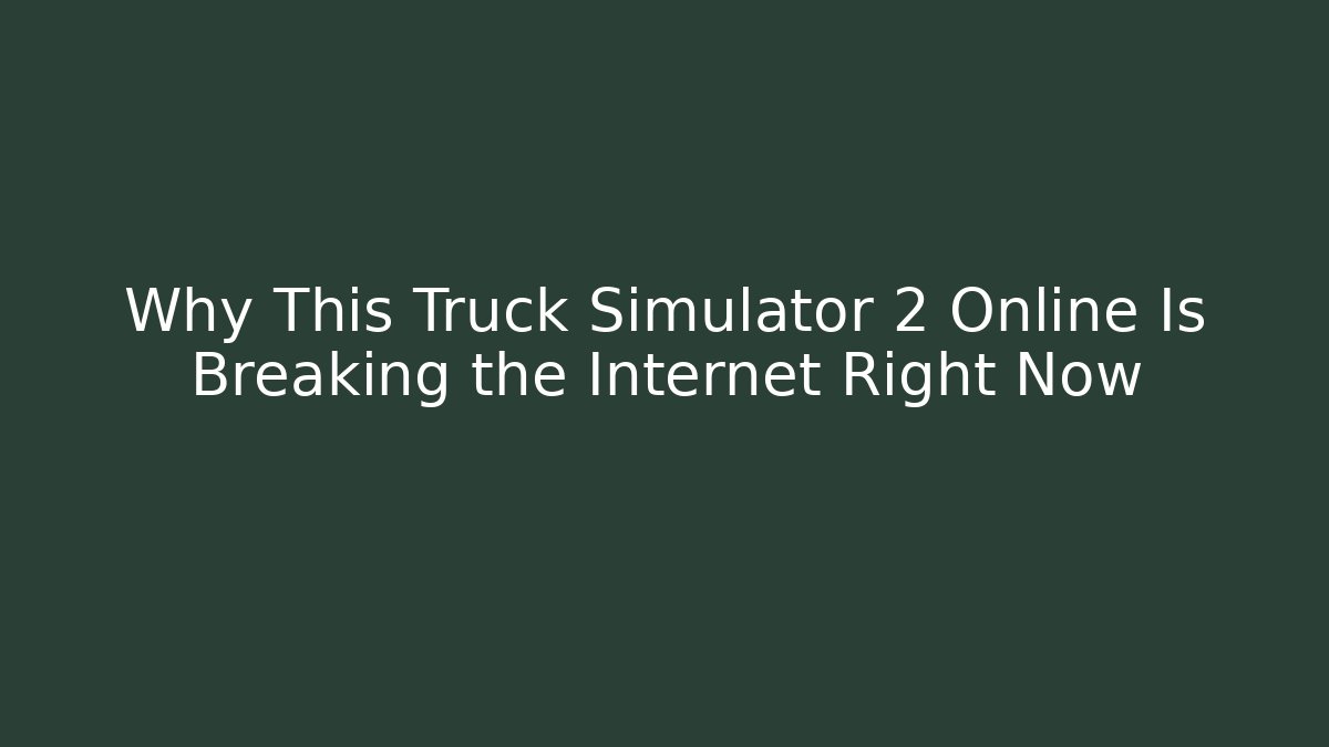 Why This Truck Simulator 2 Online Is Breaking the Internet Right Now