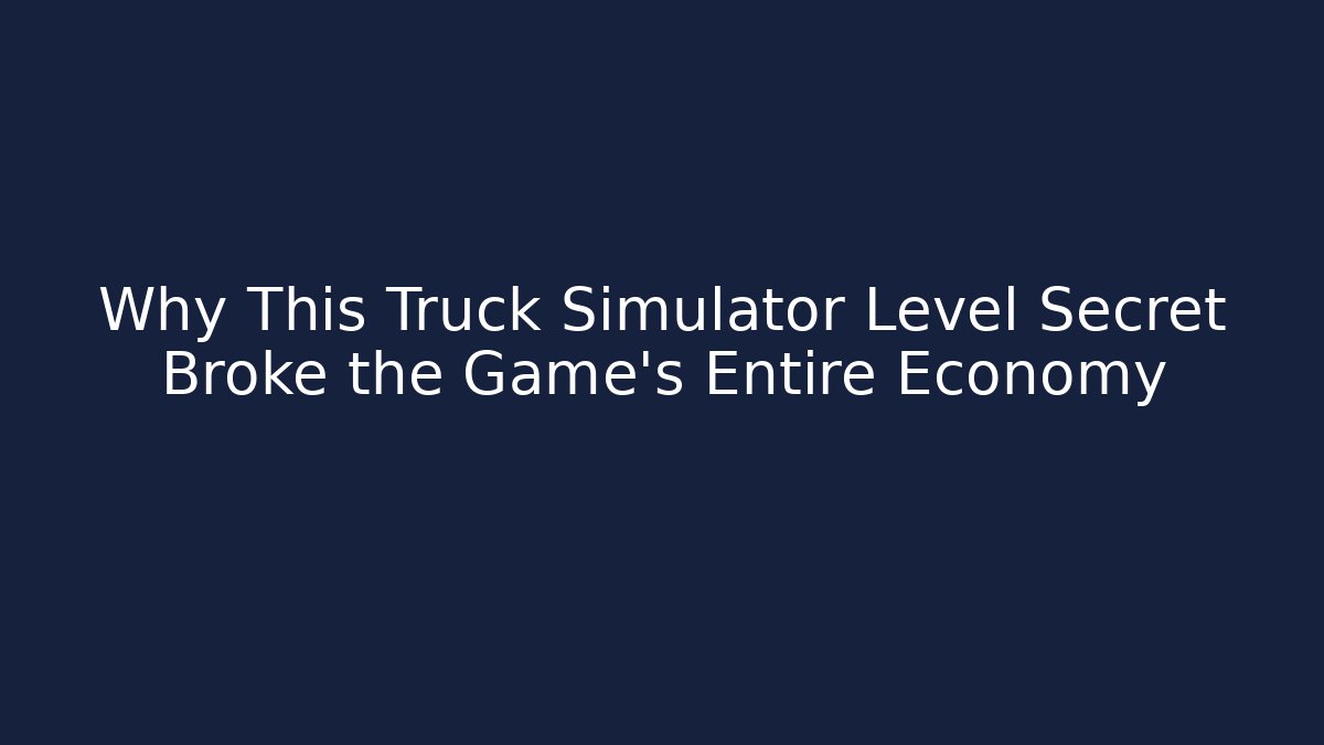 Why This Truck Simulator Level Secret Broke the Game’s Entire Economy