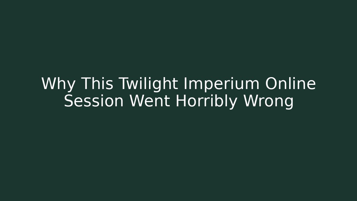 Why This Twilight Imperium Online Session Went Horribly Wrong