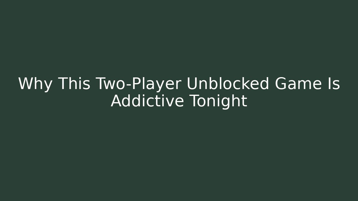 Why This Two-Player Unblocked Game Is Addictive Tonight