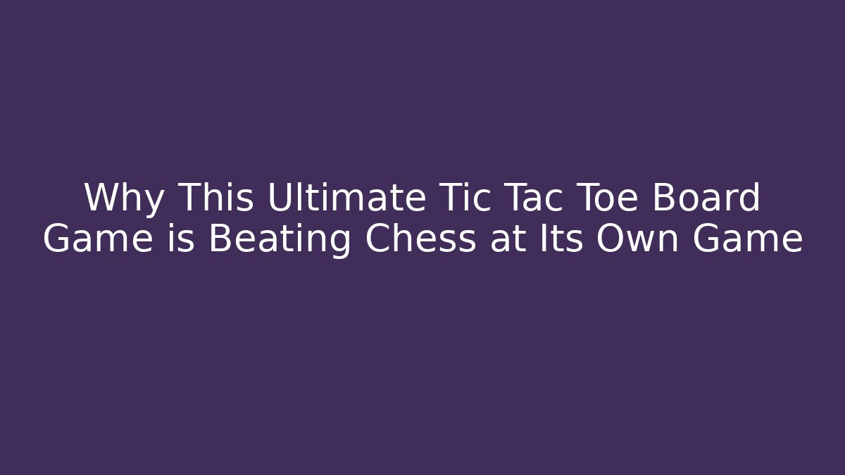 Why This Ultimate Tic Tac Toe Board Game is Beating Chess at Its Own Game