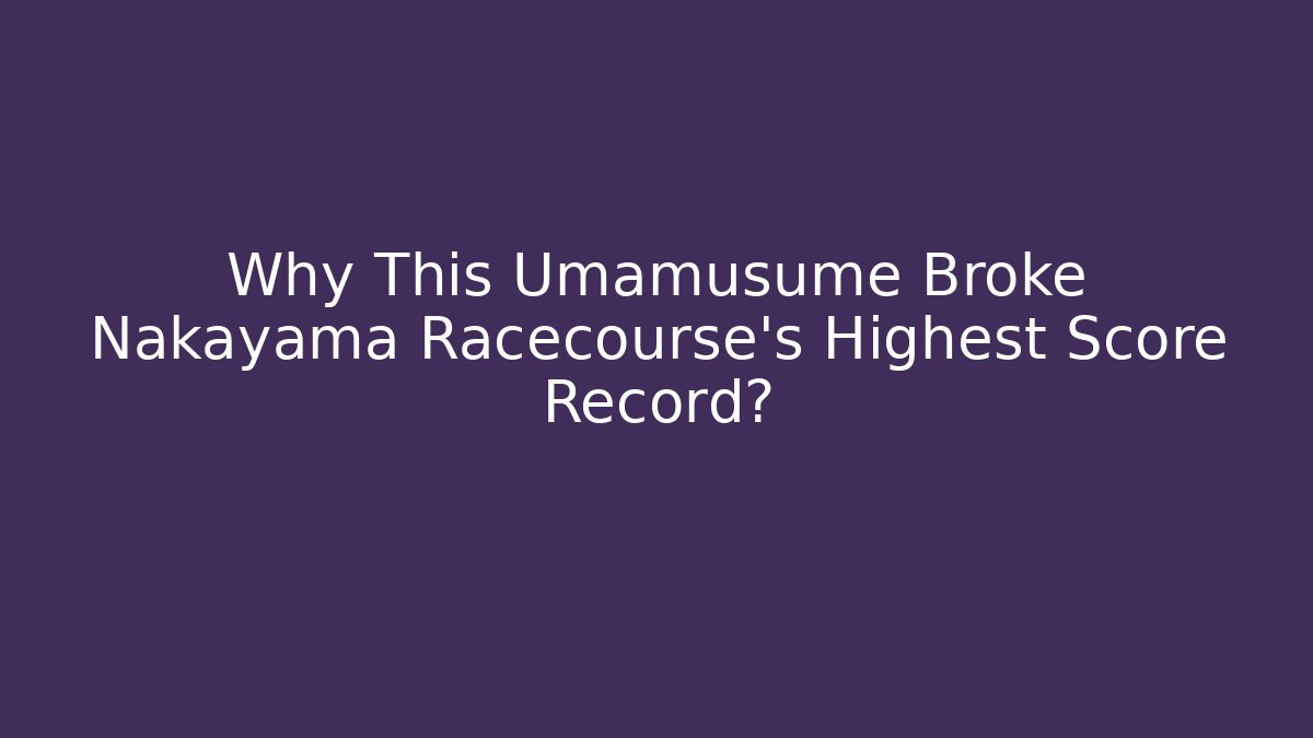 Why This Umamusume Broke Nakayama Racecourse's Highest Score Record?