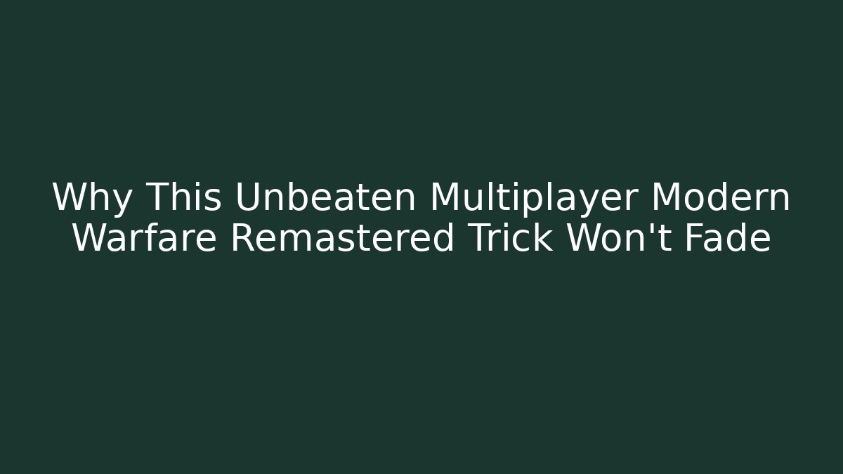 Why This Unbeaten Multiplayer Modern Warfare Remastered Trick Won't Fade