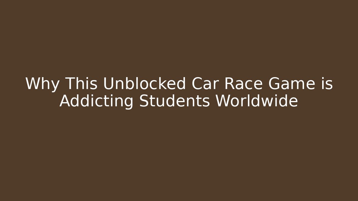 Why This Unblocked Car Race Game is Addicting Students Worldwide