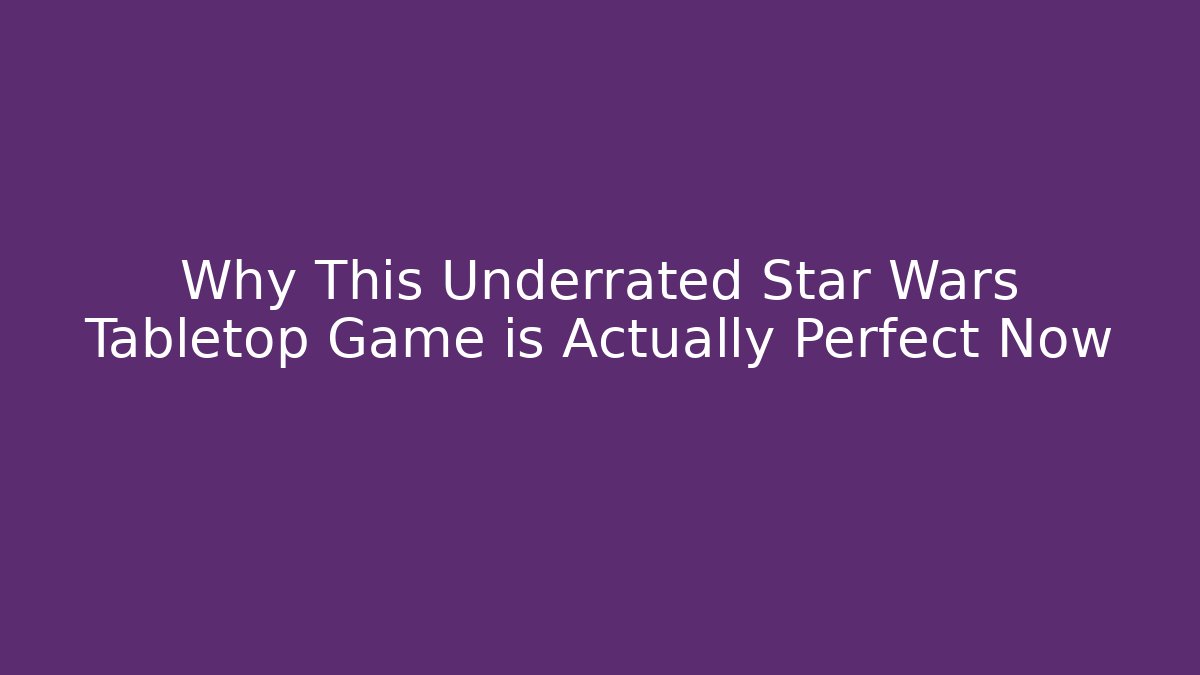Why This Underrated Star Wars Tabletop Game is Actually Perfect Now