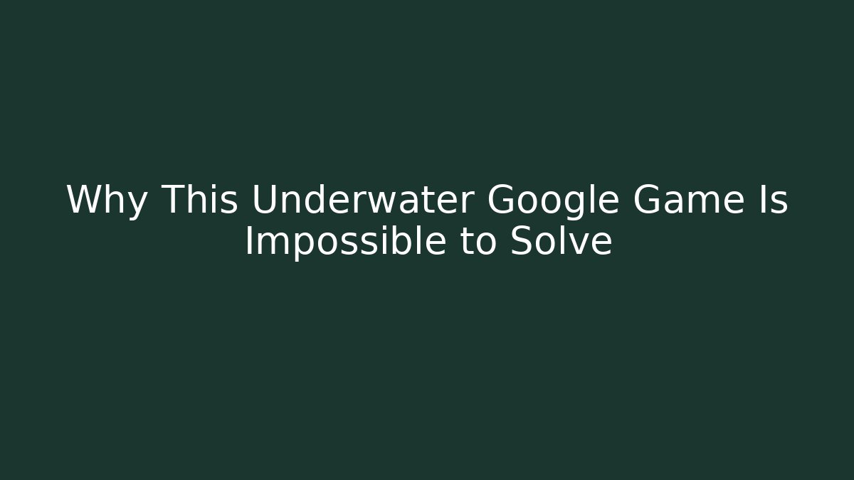 Why This Underwater Google Game Is Impossible to Solve