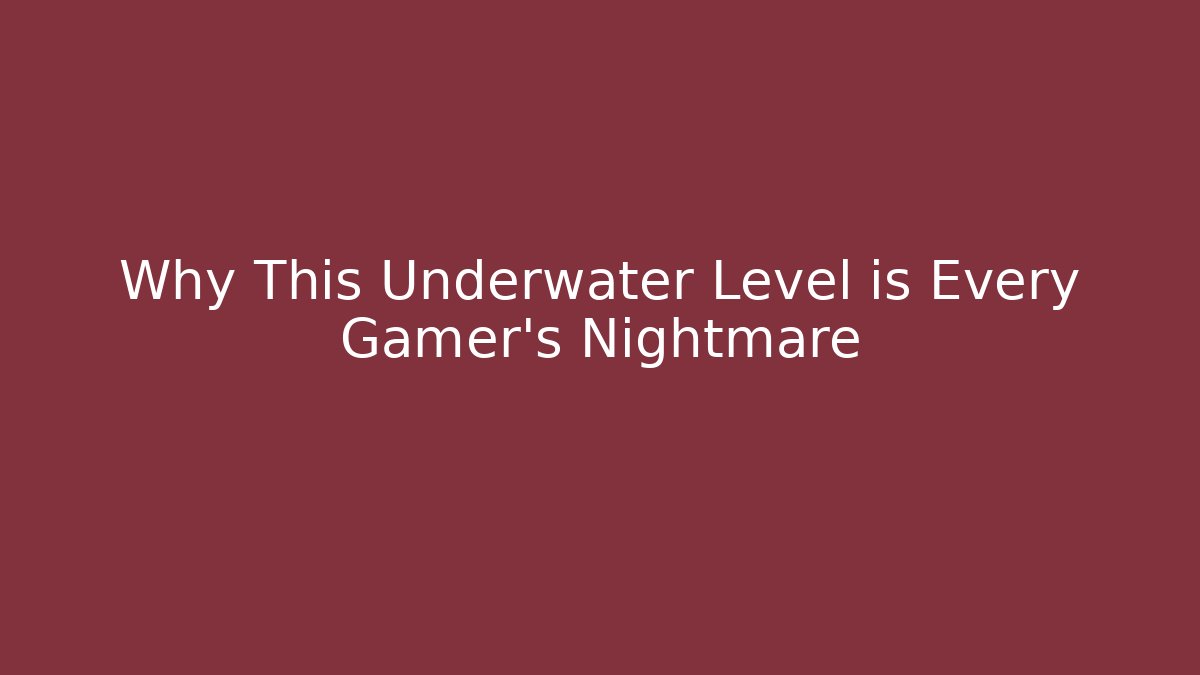 Why This Underwater Level is Every Gamer's Nightmare