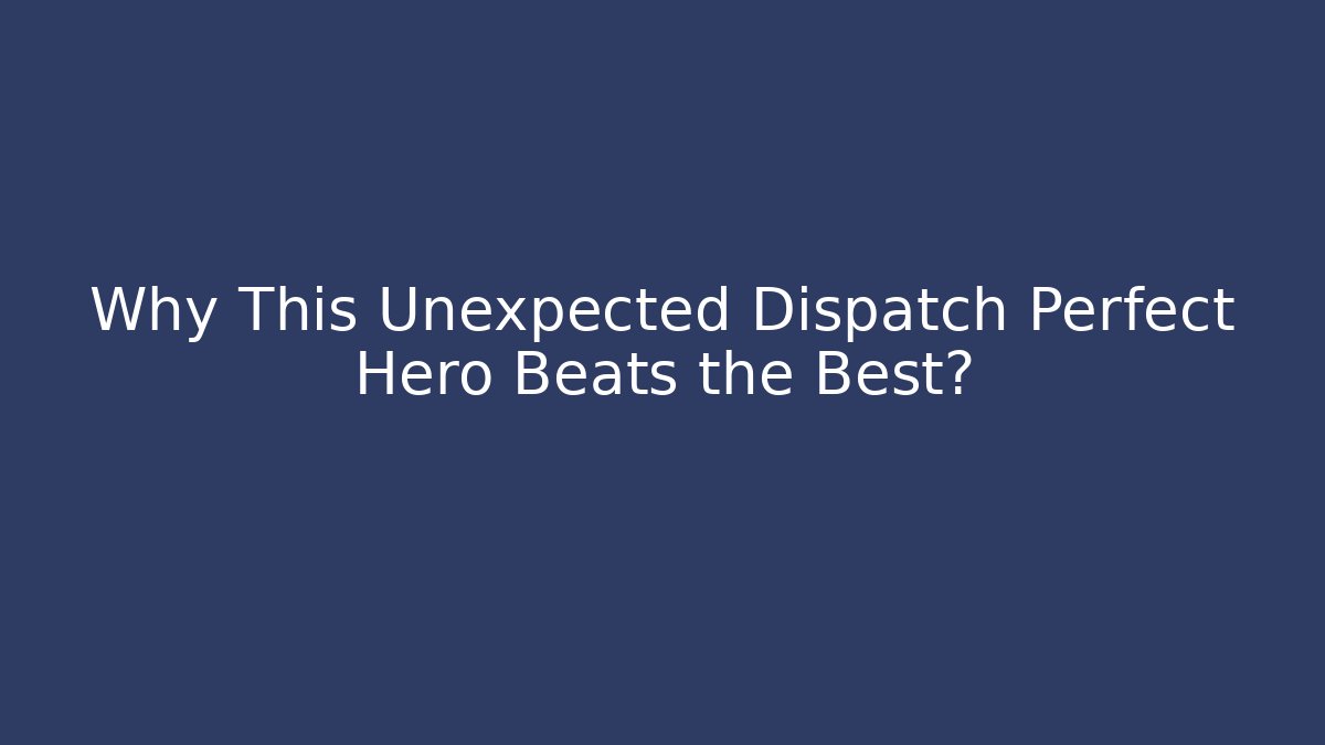Why This Unexpected Dispatch Perfect Hero Beats the Best?