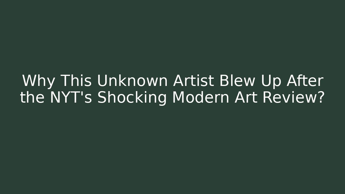 Why This Unknown Artist Blew Up After the NYT's Shocking Modern Art Review?