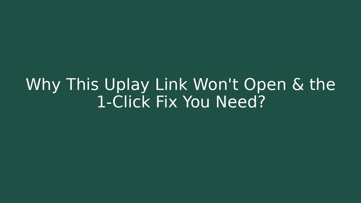 Why This Uplay Link Won't Open & the 1-Click Fix You Need?