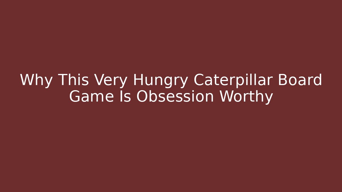 Why This Very Hungry Caterpillar Board Game Is Obsession Worthy