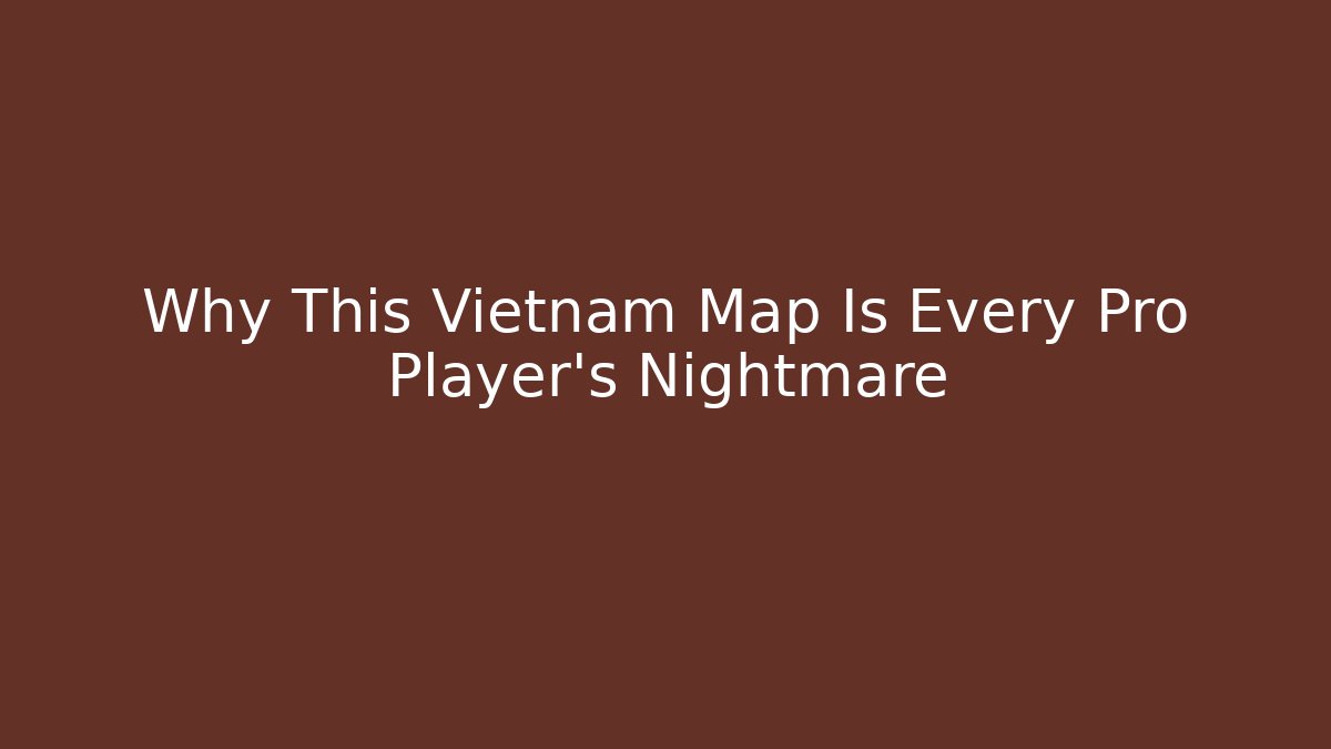 Why This Vietnam Map Is Every Pro Player's Nightmare