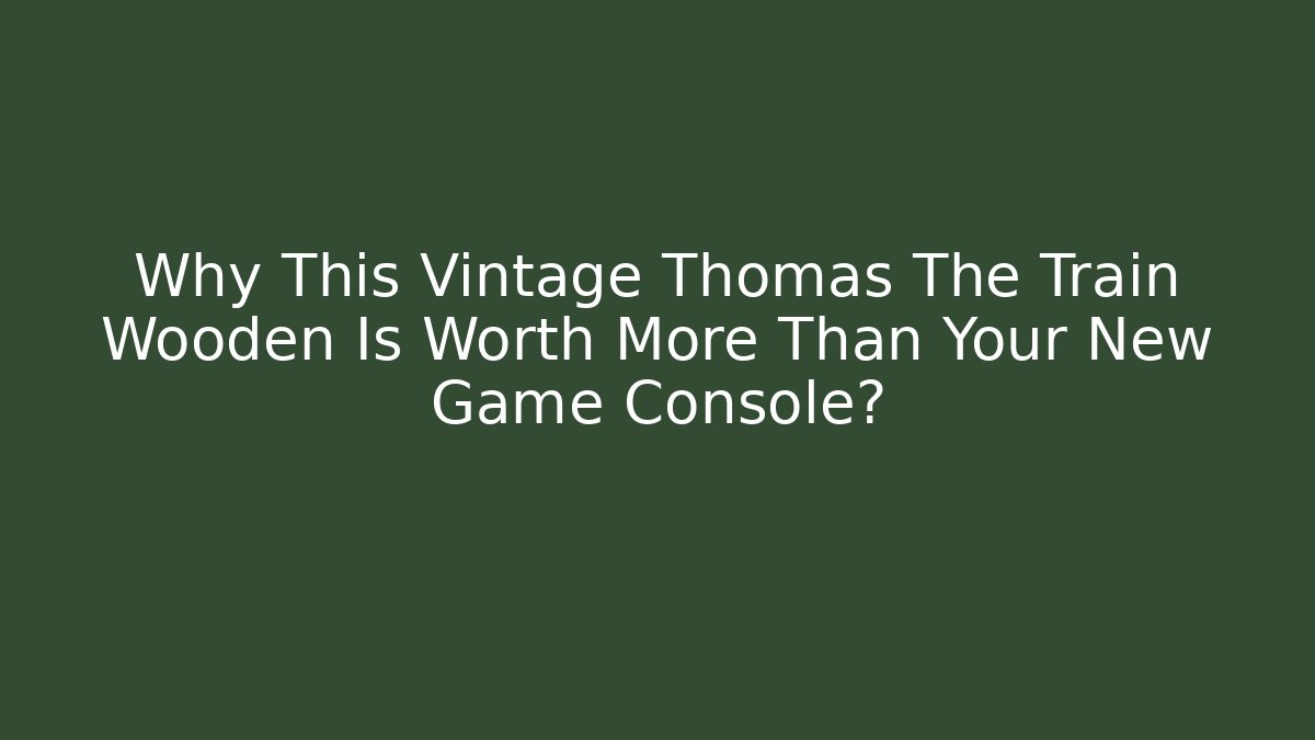 Why This Vintage Thomas The Train Wooden Is Worth More Than Your New Game Console?