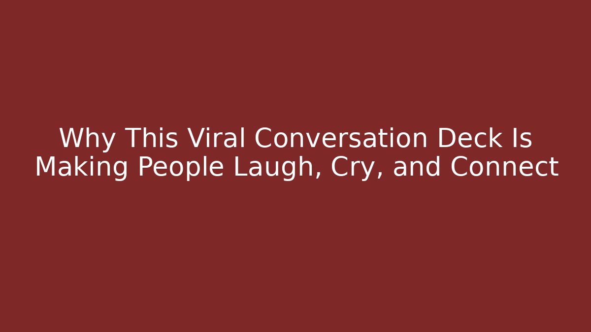 Why This Viral Conversation Deck Is Making People Laugh, Cry, and Connect