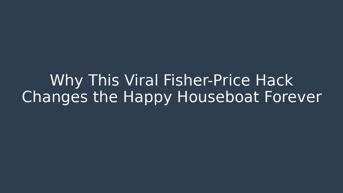 Why This Viral Fisher-Price Hack Changes the Happy Houseboat Forever