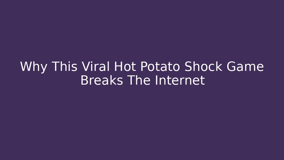 Why This Viral Hot Potato Shock Game Breaks The Internet