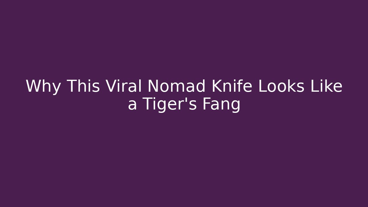 Why This Viral Nomad Knife Looks Like a Tiger’s Fang