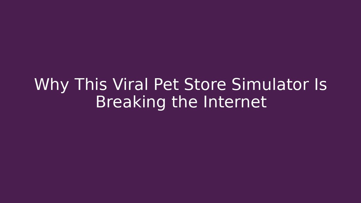 Why This Viral Pet Store Simulator Is Breaking the Internet