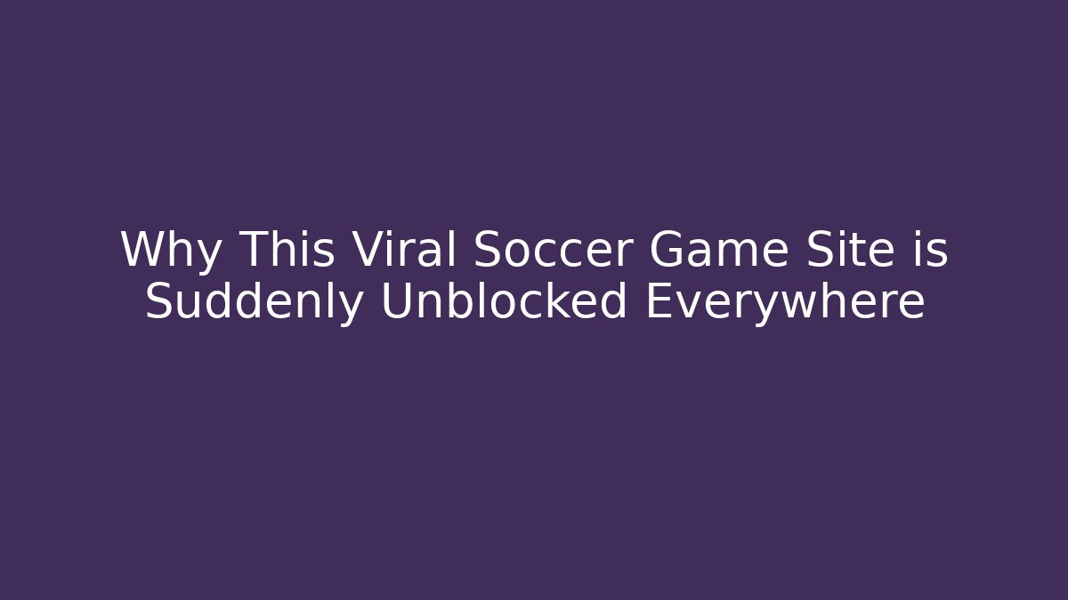 Why This Viral Soccer Game Site is Suddenly Unblocked Everywhere