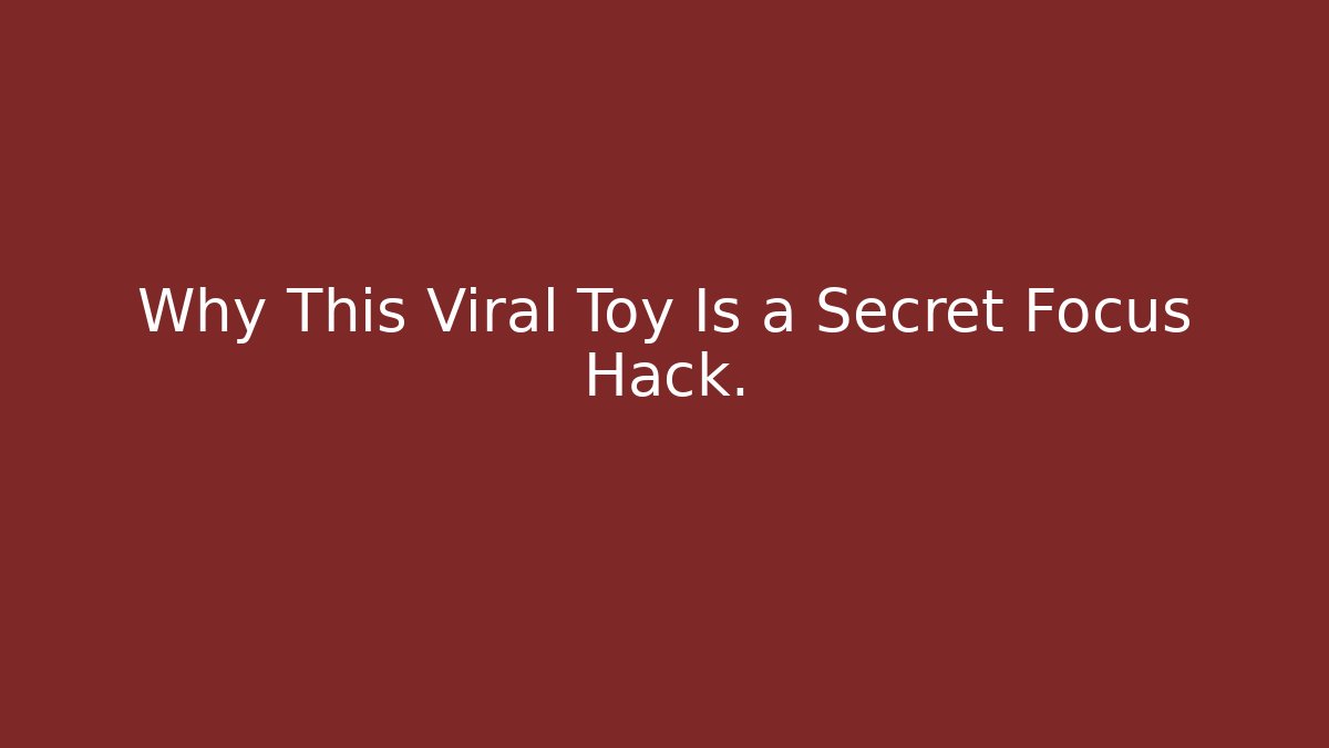 Why This Viral Toy Is a Secret Focus Hack.