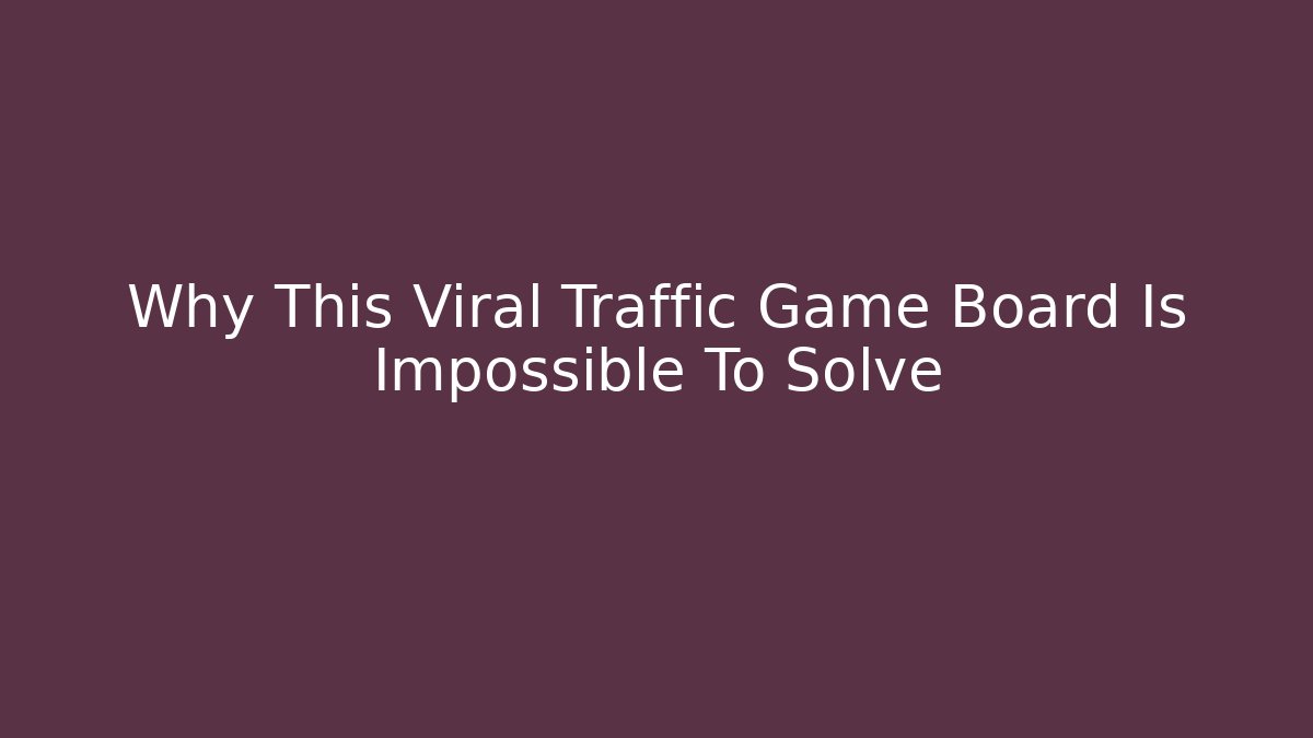 Why This Viral Traffic Game Board Is Impossible To Solve