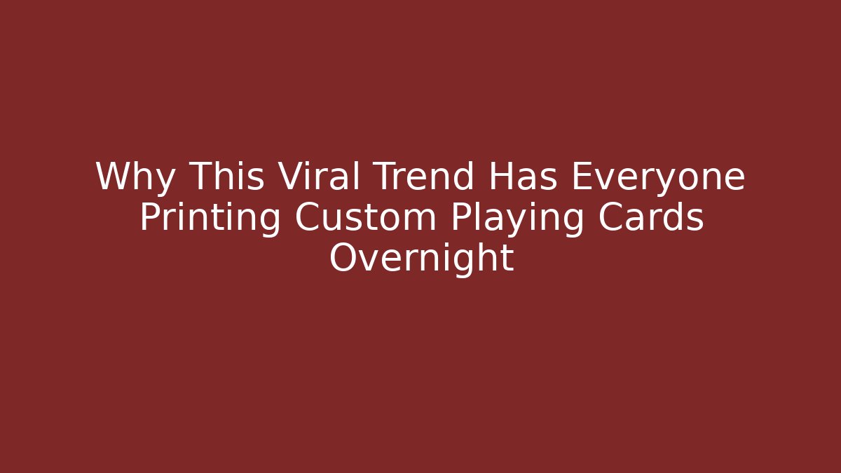 Why This Viral Trend Has Everyone Printing Custom Playing Cards Overnight