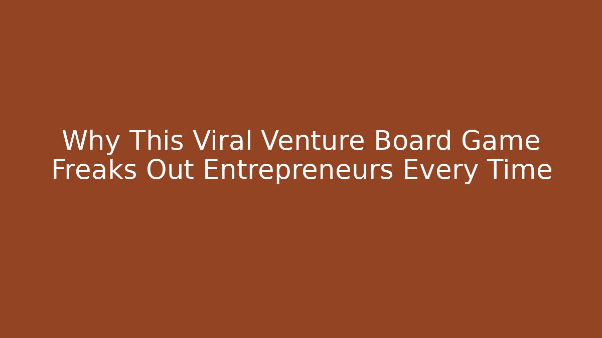 Why This Viral Venture Board Game Freaks Out Entrepreneurs Every Time