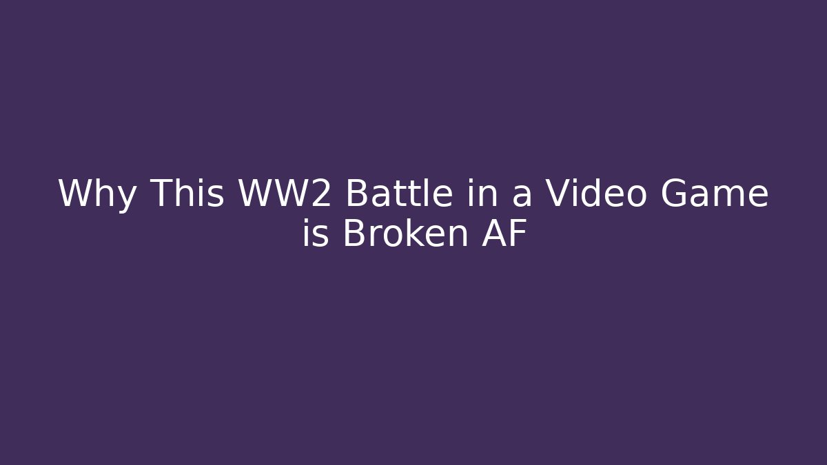 Why This WW2 Battle in a Video Game is Broken AF