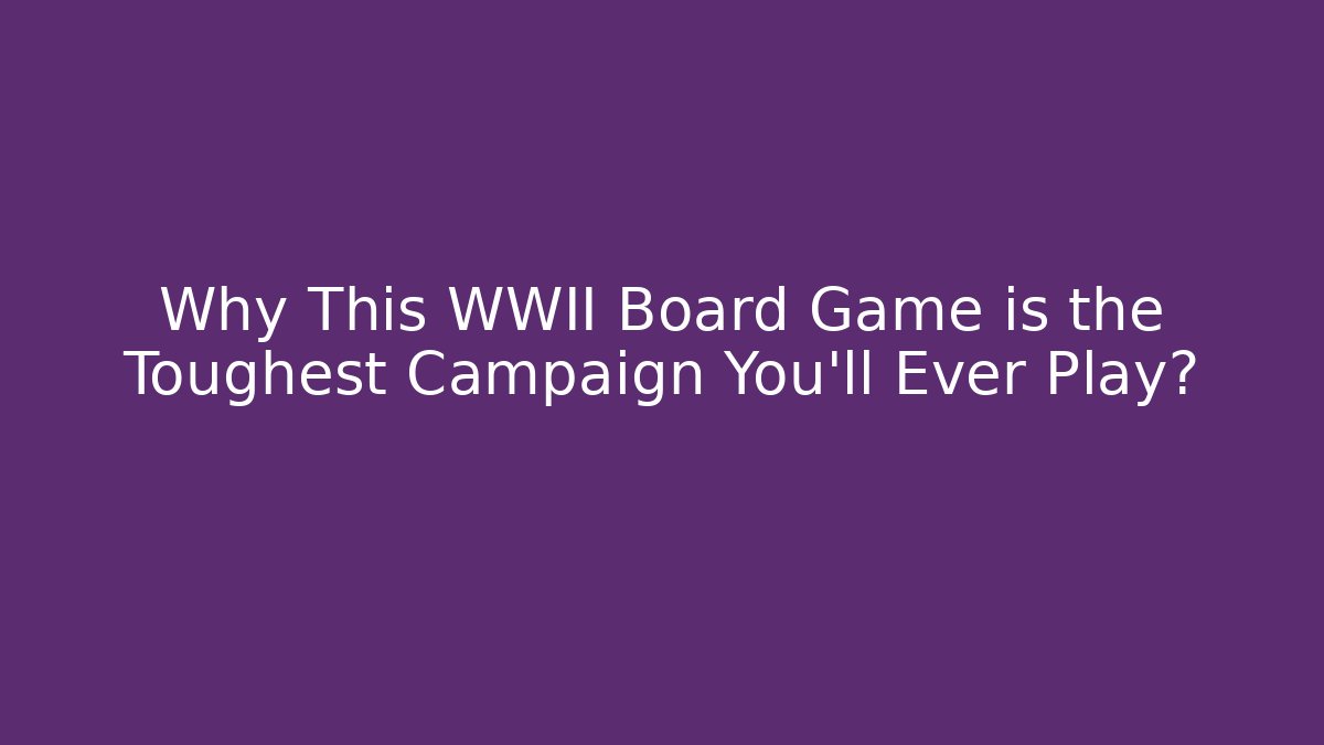 Why This WWII Board Game is the Toughest Campaign You'll Ever Play?