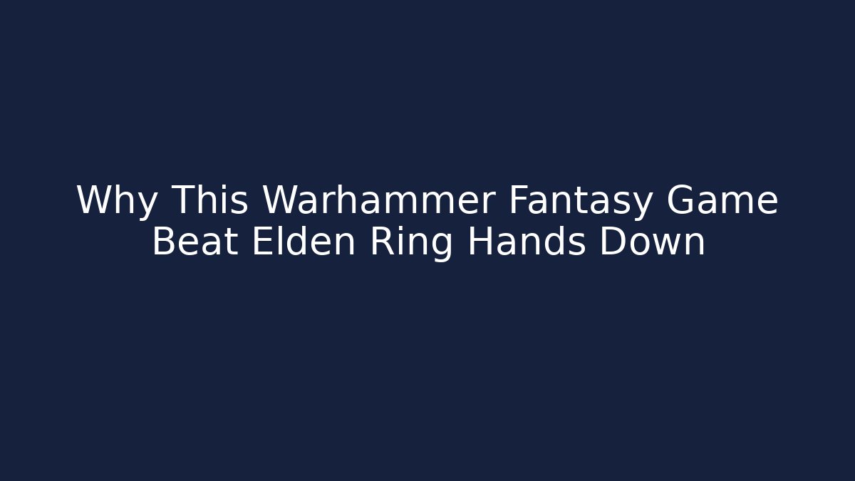 Why This Warhammer Fantasy Game Beat Elden Ring Hands Down