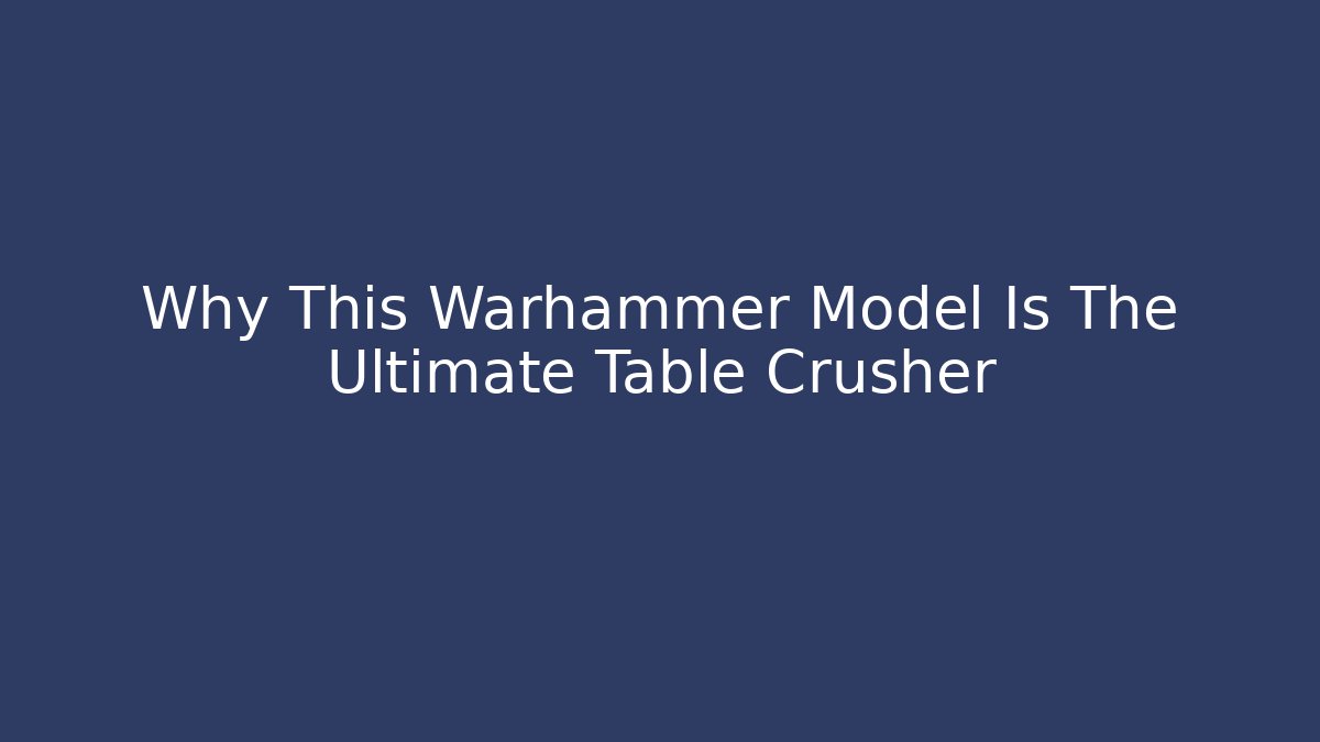 Why This Warhammer Model Is The Ultimate Table Crusher