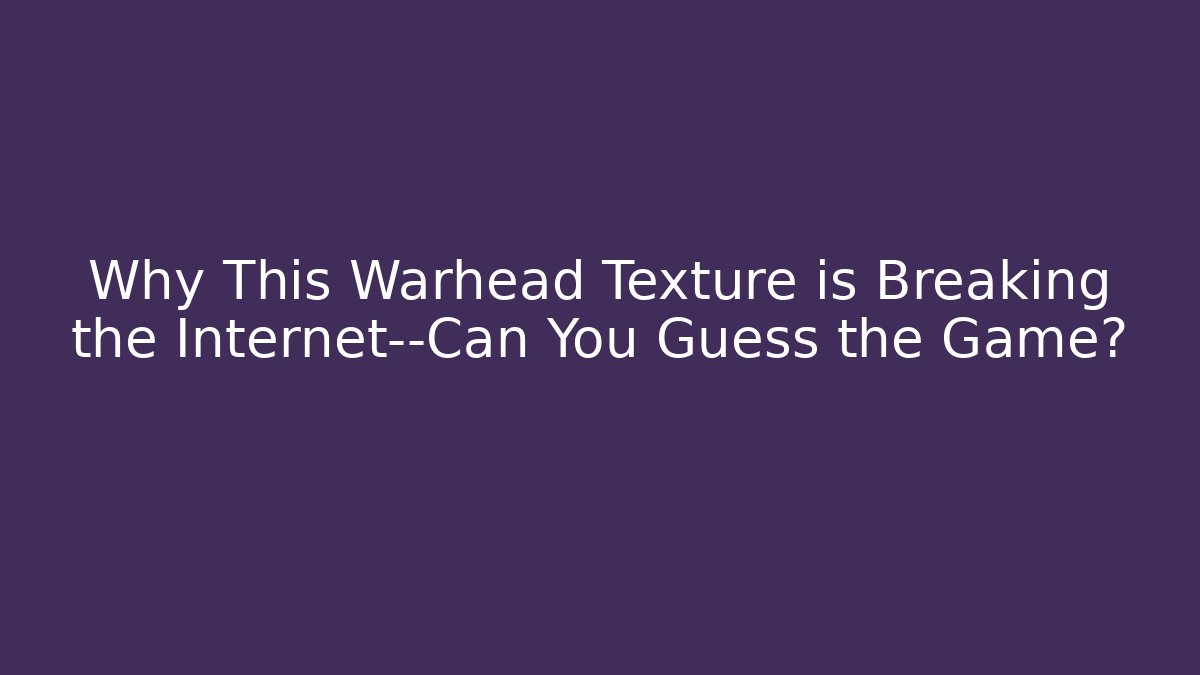 Why This Warhead Texture is Breaking the Internet—Can You Guess the Game?