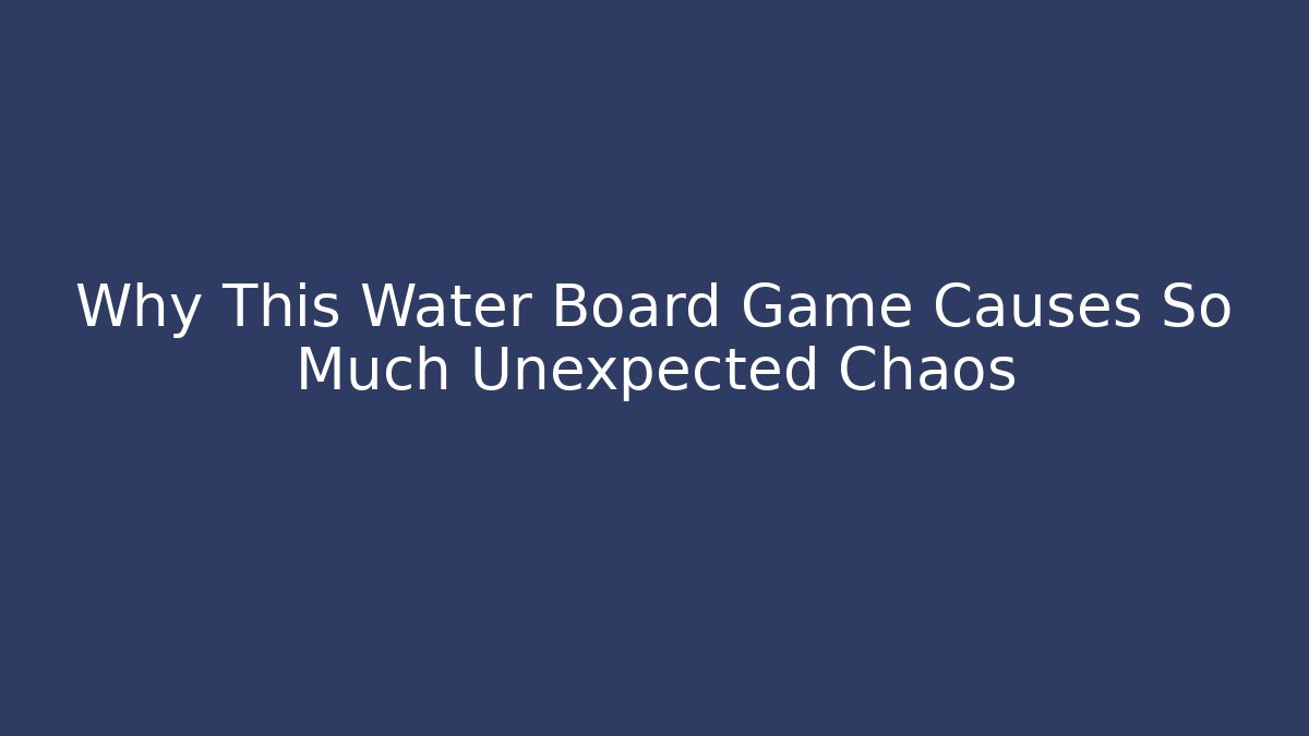 Why This Water Board Game Causes So Much Unexpected Chaos