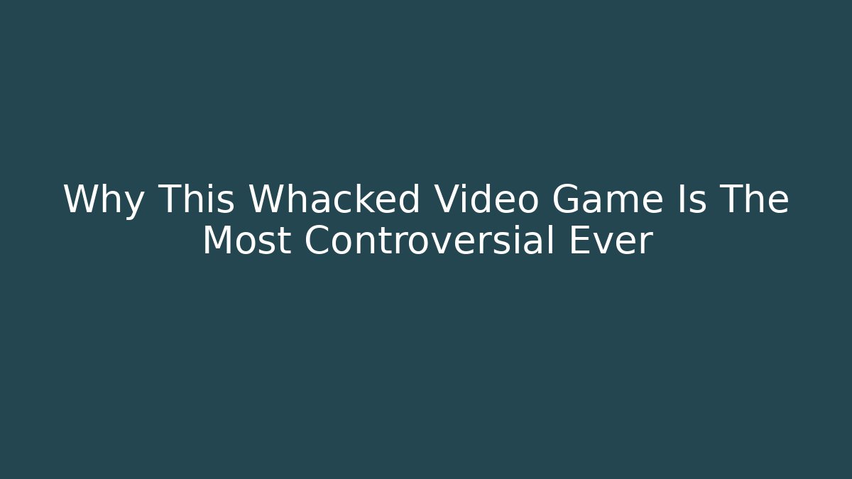 Why This Whacked Video Game Is The Most Controversial Ever