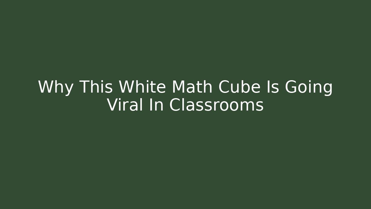 Why This White Math Cube Is Going Viral In Classrooms