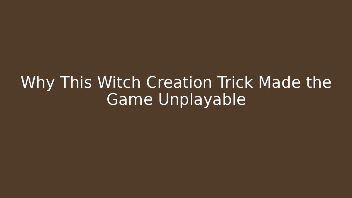 Why This Witch Creation Trick Made the Game Unplayable