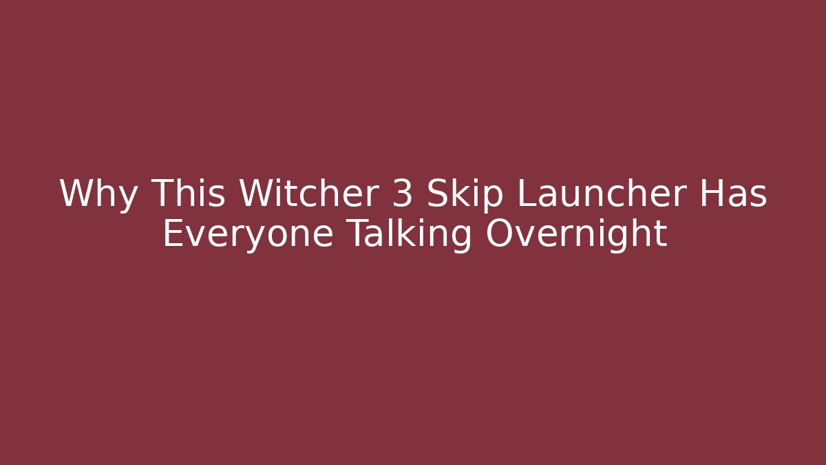 Why This Witcher 3 Skip Launcher Has Everyone Talking Overnight