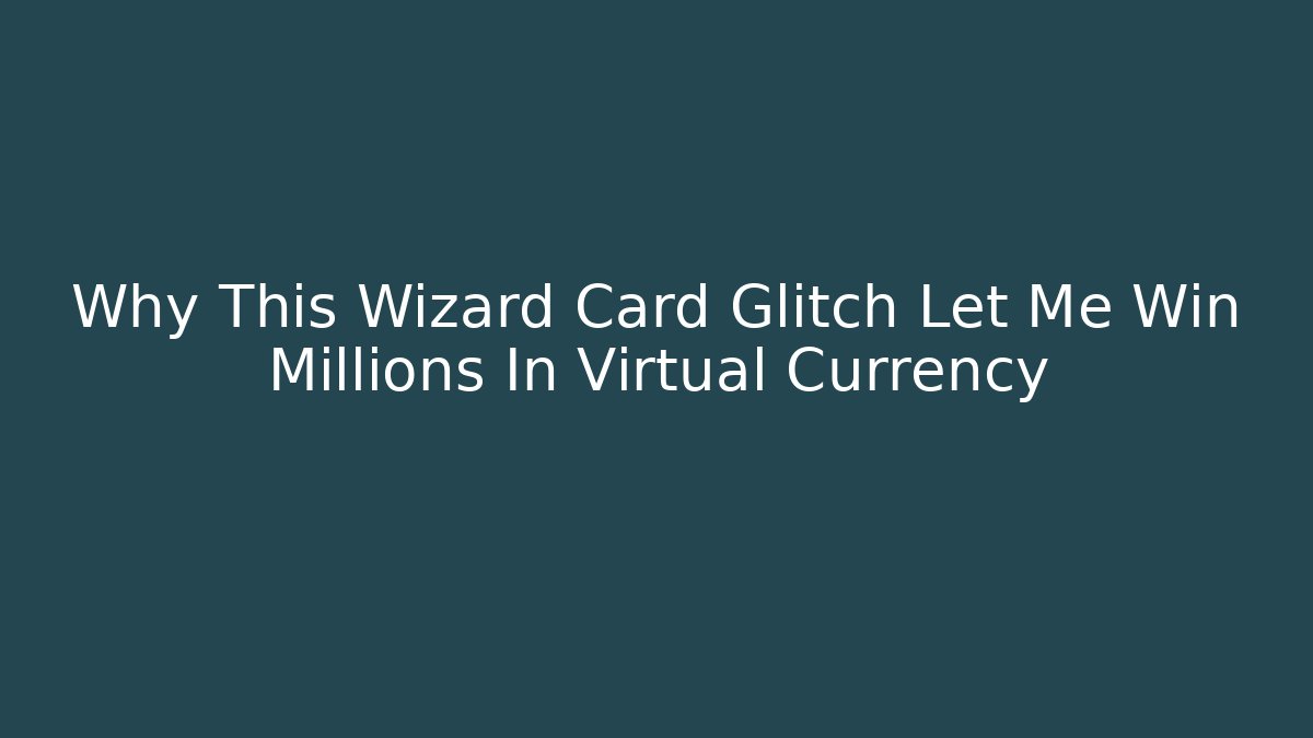 Why This Wizard Card Glitch Let Me Win Millions In Virtual Currency